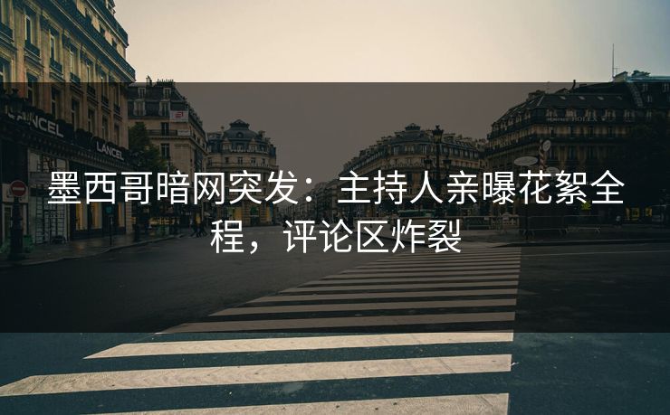 墨西哥暗网突发：主持人亲曝花絮全程，评论区炸裂