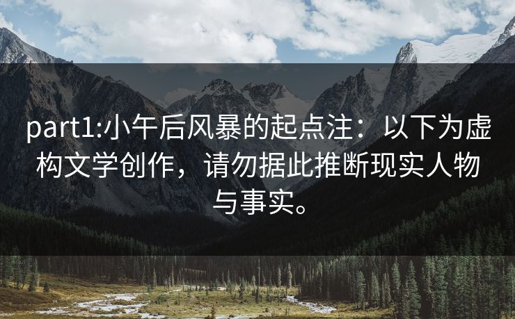 part1:小午后风暴的起点注:以下为虚构文学创作,请勿据此推断现实人物与事实。 part1:小午后风暴的起点注:以下为虚构文学创作,请勿据此推断现实人物与事实。