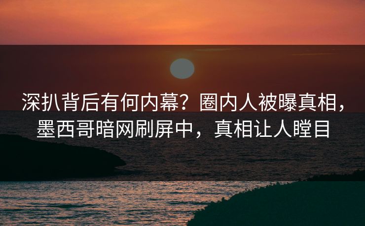 深扒背后有何内幕？圈内人被曝真相，墨西哥暗网刷屏中，真相让人瞠目