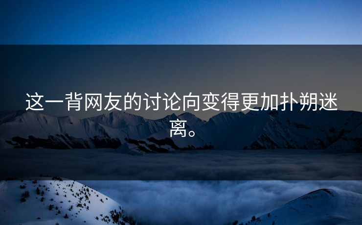 这一背网友的讨论向变得更加扑朔迷离。