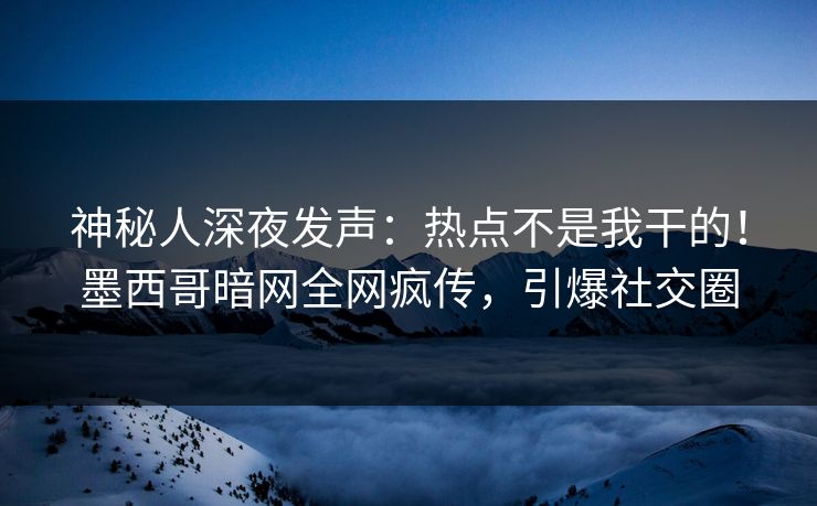 神秘人深夜发声：热点不是我干的！墨西哥暗网全网疯传，引爆社交圈