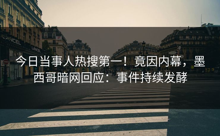 今日当事人热搜第一！竟因内幕，墨西哥暗网回应：事件持续发酵