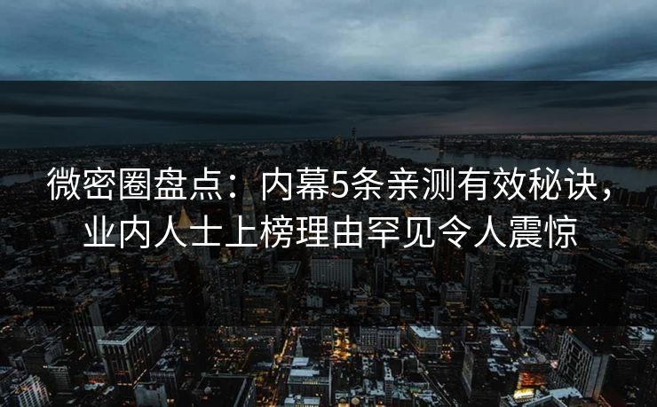 微密圈盘点：内幕5条亲测有效秘诀，业内人士上榜理由罕见令人震惊