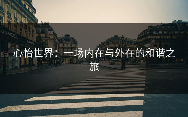 心怡世界:一场内在与外在的和谐之旅 心怡世界:一场内在与外在的和谐之旅