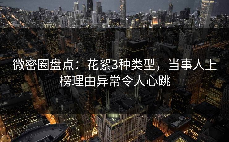 微密圈盘点:花絮3种类型,当事人上榜理由异常令人心跳 微密圈盘点:花絮3种类型,当事人上榜理由异常令人心跳