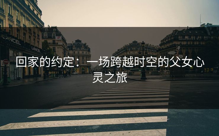 回家的约定:一场跨越时空的父女心灵之旅 回家的约定:一场跨越时空的父女心灵之旅